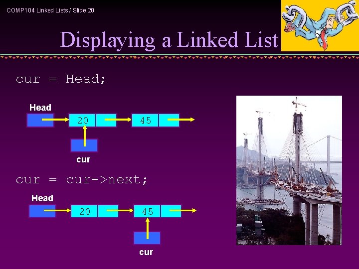 COMP 104 Linked Lists / Slide 20 Displaying a Linked List cur = Head;