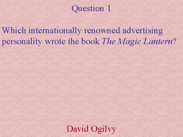Question 1 Which internationally renowned advertising personality wrote the book The Magic Lantern? David