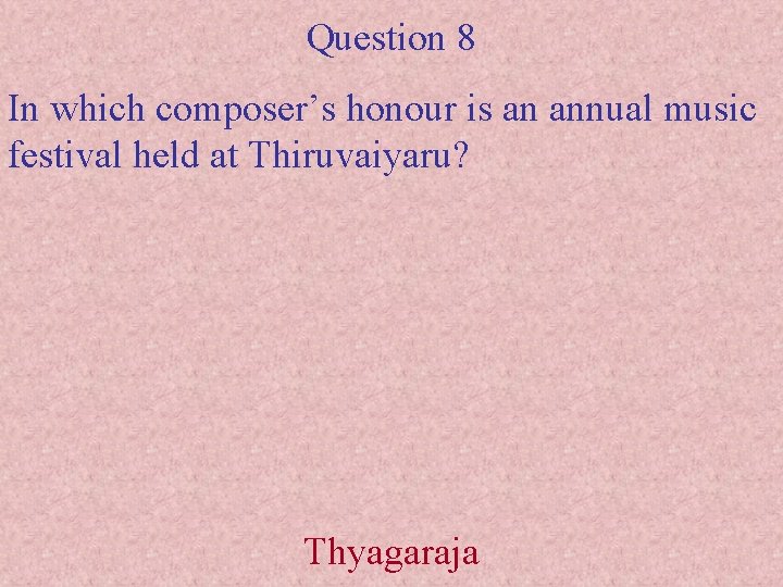 Question 8 In which composer’s honour is an annual music festival held at Thiruvaiyaru?