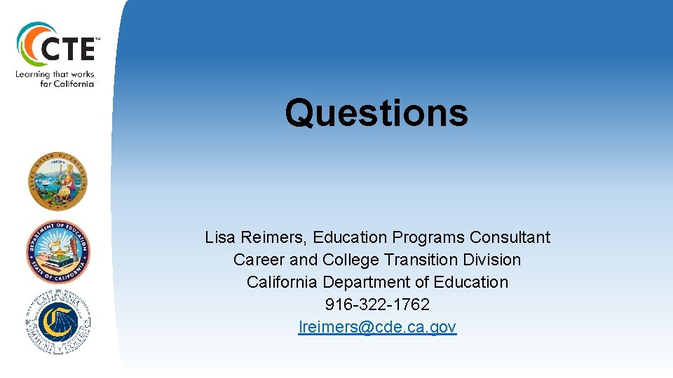 Questions Lisa Reimers, Education Programs Consultant Career and College Transition Division California Department of