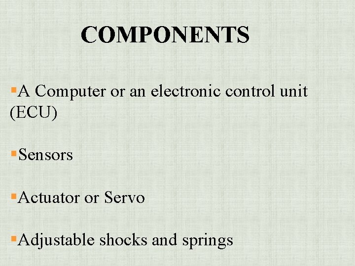 COMPONENTS §A Computer or an electronic control unit (ECU) §Sensors §Actuator or Servo §Adjustable