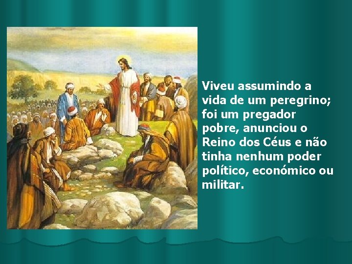 Viveu assumindo a vida de um peregrino; foi um pregador pobre, anunciou o Reino