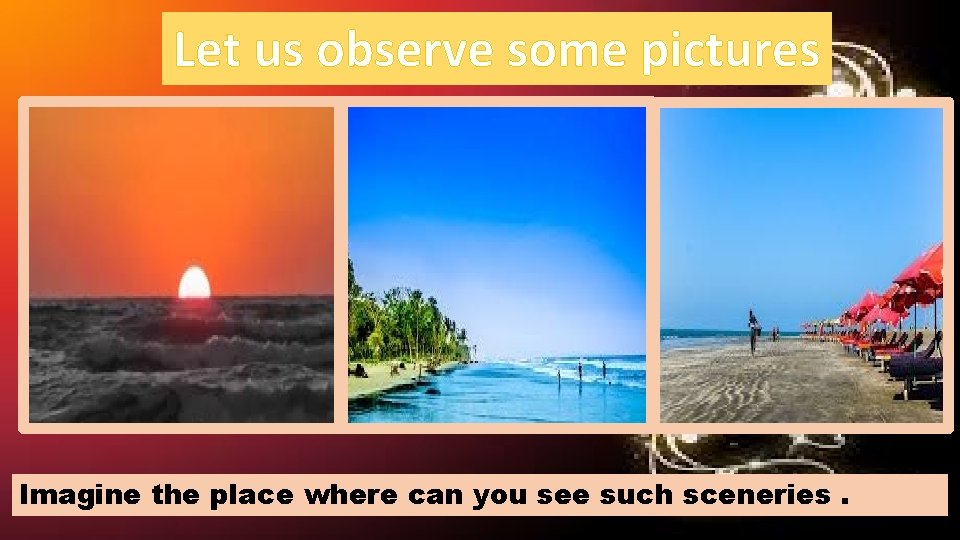 Let us observe some pictures Imagine the place where can you see such sceneries.