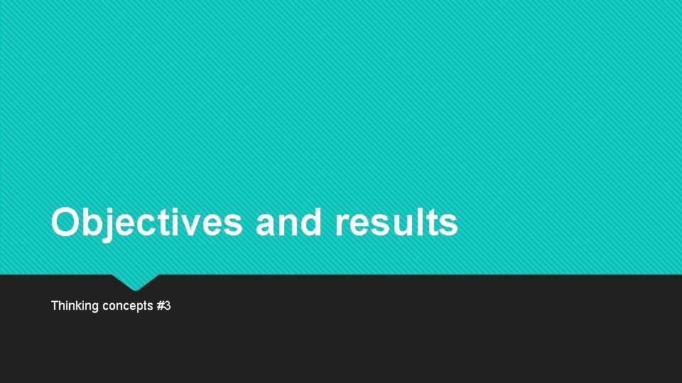 Objectives and results Thinking concepts #3 