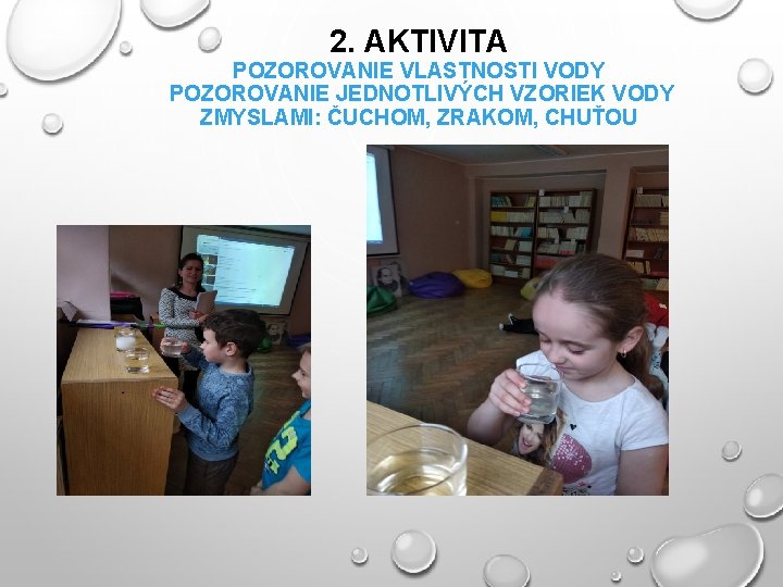 2. AKTIVITA POZOROVANIE VLASTNOSTI VODY POZOROVANIE JEDNOTLIVÝCH VZORIEK VODY ZMYSLAMI: ČUCHOM, ZRAKOM, CHUŤOU 