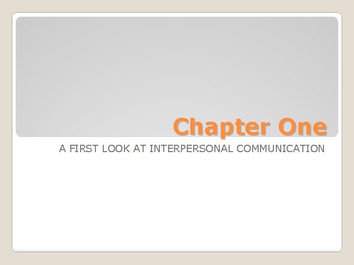 Chapter One A FIRST LOOK AT INTERPERSONAL COMMUNICATION 