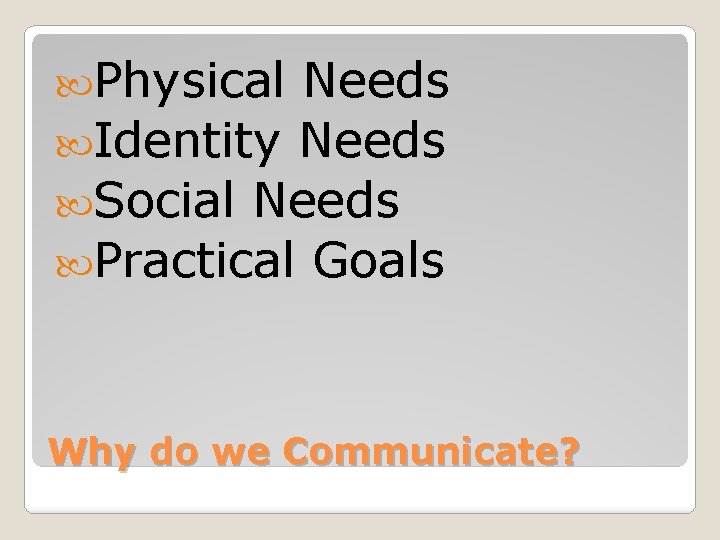  Physical Needs Identity Needs Social Needs Practical Goals Why do we Communicate? 