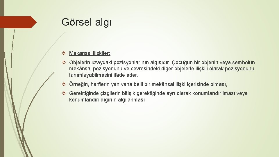 Görsel algı Mekansal ilişkiler: Objelerin uzaydaki pozisyonlarının algısıdır. Çocuğun bir objenin veya sembolün mekânsal