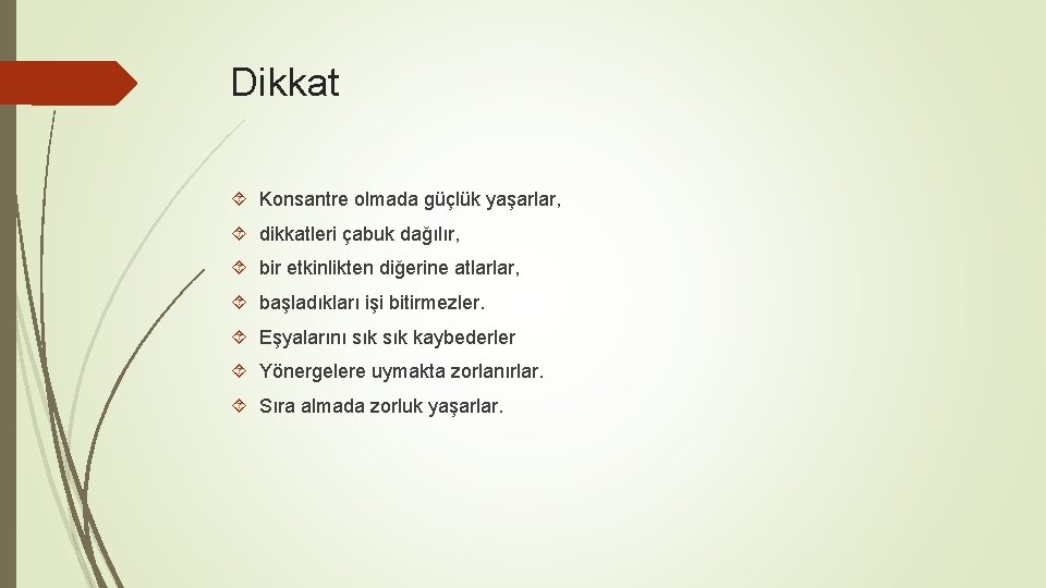 Dikkat Konsantre olmada güçlük yaşarlar, dikkatleri çabuk dağılır, bir etkinlikten diğerine atlarlar, başladıkları işi