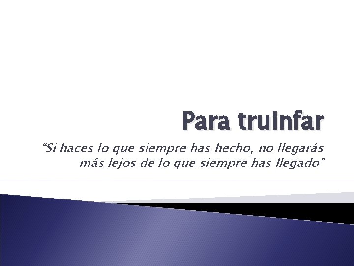 Para truinfar “Si haces lo que siempre has hecho, no llegarás más lejos de