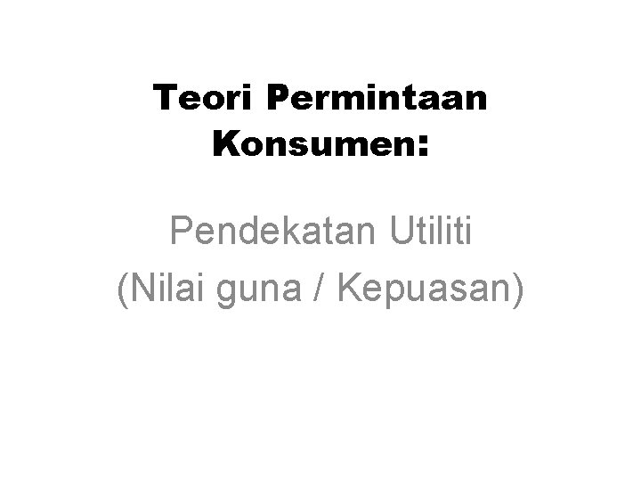 Teori Permintaan Konsumen: Pendekatan Utiliti (Nilai guna / Kepuasan) Teori Permintaan Konsumen: Pendekatan Utiliti (Nilai guna / Kepuasan)