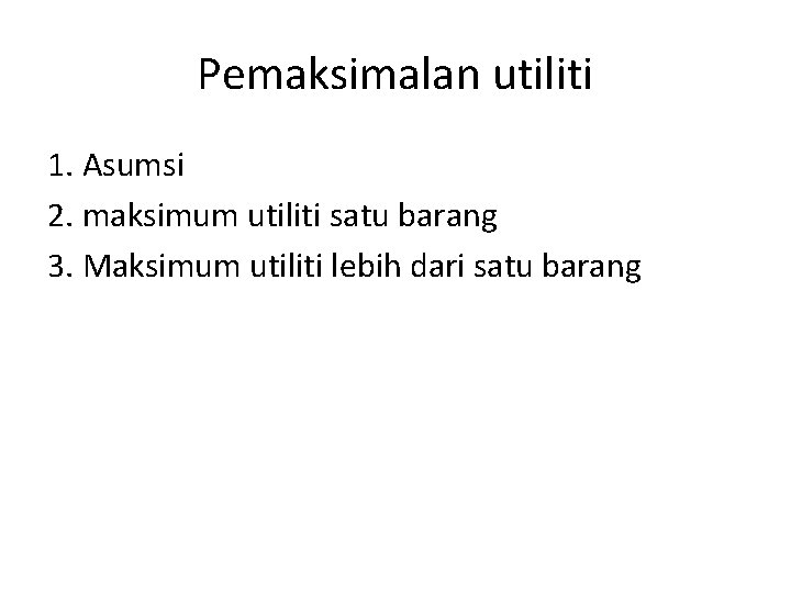 Pemaksimalan utiliti 1. Asumsi 2. maksimum utiliti satu barang 3. Maksimum utiliti lebih dari Pemaksimalan utiliti 1. Asumsi 2. maksimum utiliti satu barang 3. Maksimum utiliti lebih dari