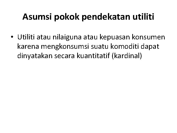 Asumsi pokok pendekatan utiliti • Utiliti atau nilaiguna atau kepuasan konsumen karena mengkonsumsi suatu Asumsi pokok pendekatan utiliti • Utiliti atau nilaiguna atau kepuasan konsumen karena mengkonsumsi suatu