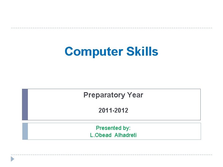 Computer Skills Preparatory Year 2011 -2012 Presented by: L. Obead Alhadreti 