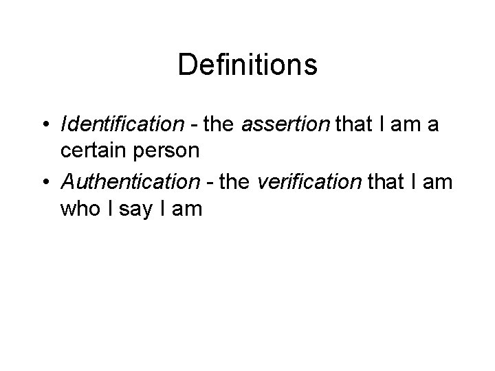 Definitions • Identification - the assertion that I am a certain person • Authentication