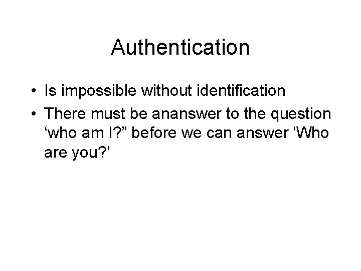 Authentication • Is impossible without identification • There must be ananswer to the question