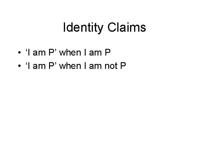 Identity Claims • ‘I am P’ when I am P • ‘I am P’