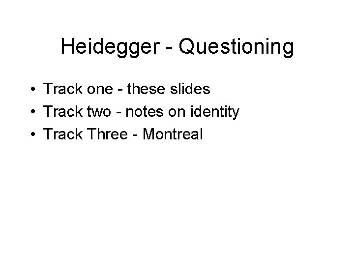 Heidegger - Questioning • Track one - these slides • Track two - notes