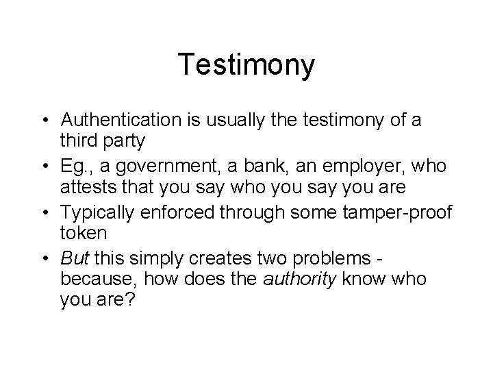 Testimony • Authentication is usually the testimony of a third party • Eg. ,