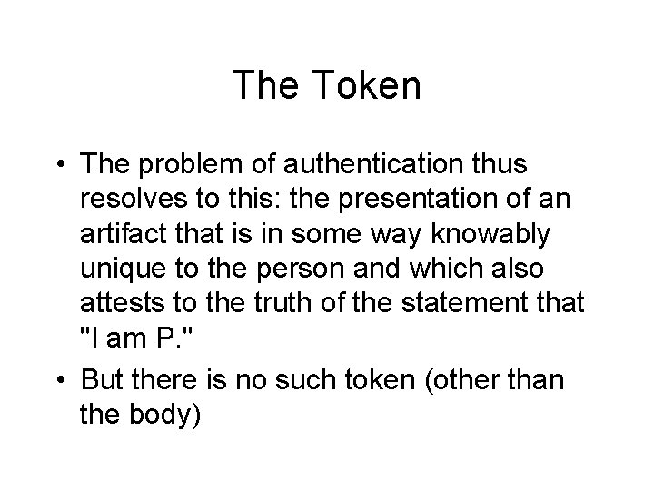 The Token • The problem of authentication thus resolves to this: the presentation of