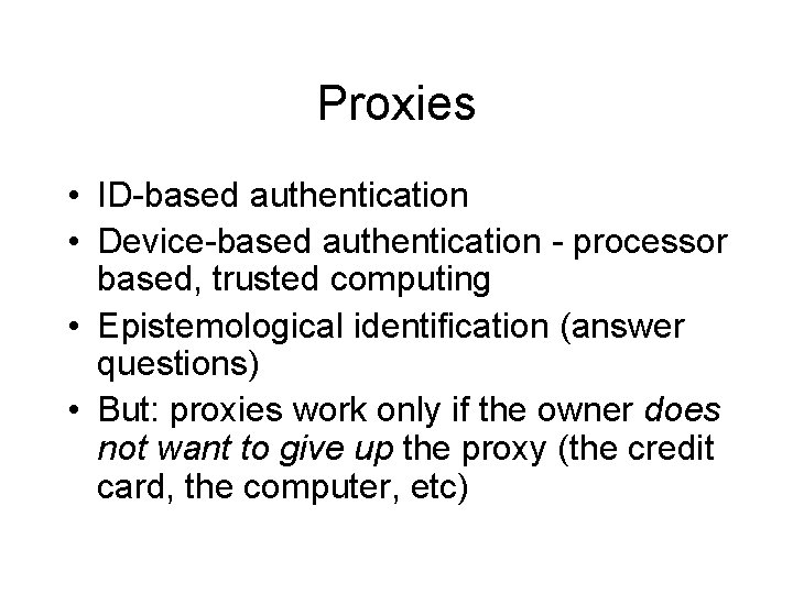 Proxies • ID-based authentication • Device-based authentication - processor based, trusted computing • Epistemological