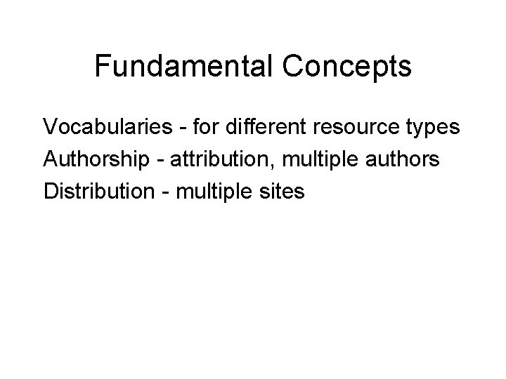 Fundamental Concepts Vocabularies - for different resource types Authorship - attribution, multiple authors Distribution