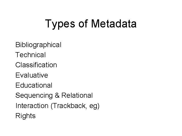 Types of Metadata Bibliographical Technical Classification Evaluative Educational Sequencing & Relational Interaction (Trackback, eg)
