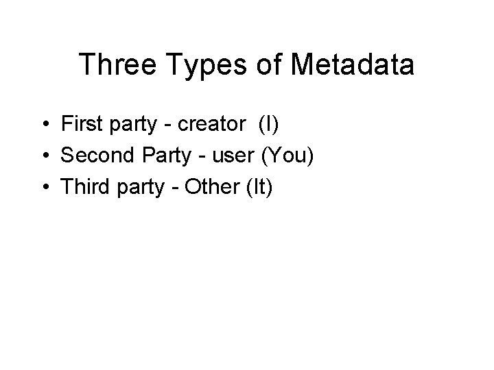 Three Types of Metadata • First party - creator (I) • Second Party -