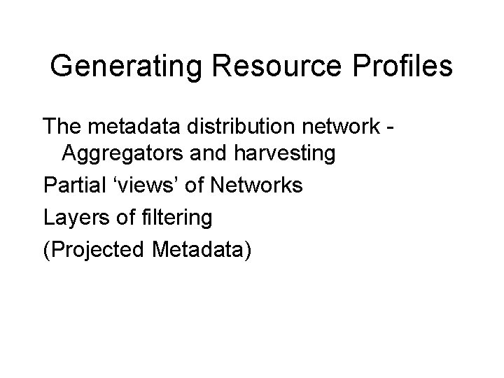 Generating Resource Profiles The metadata distribution network Aggregators and harvesting Partial ‘views’ of Networks