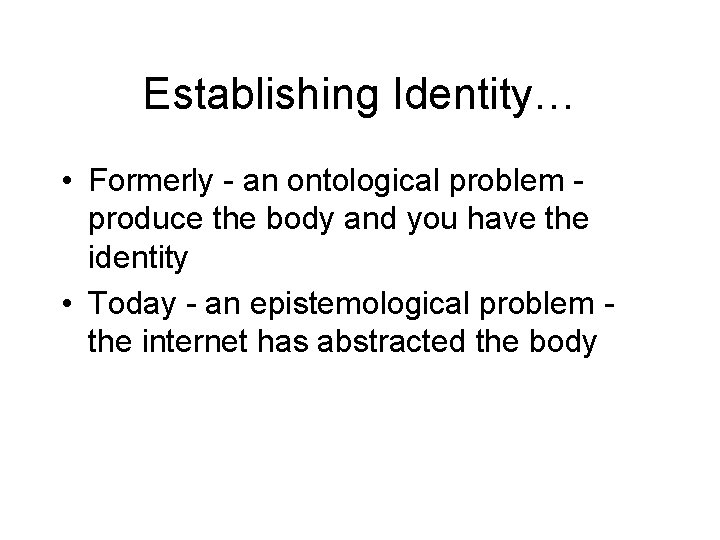 Establishing Identity… • Formerly - an ontological problem produce the body and you have