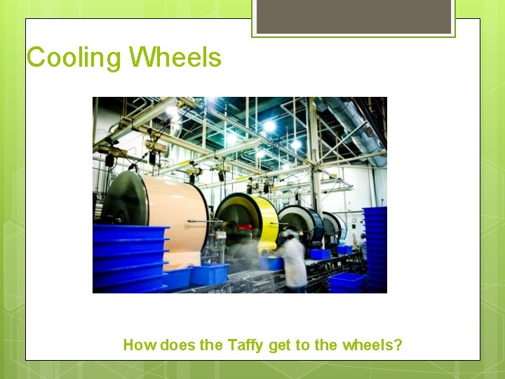 Cooling Wheels How does the Taffy get to the wheels? 