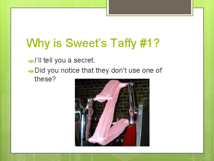 Why is Sweet’s Taffy #1? I’ll tell you a secret. Did you notice that