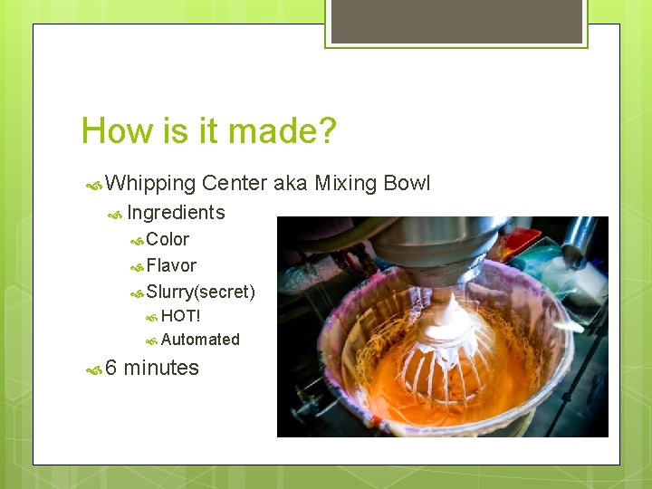 How is it made? Whipping Center aka Mixing Bowl Ingredients Color Flavor Slurry(secret) HOT!