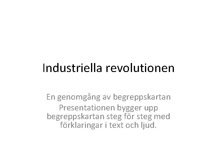 Industriella revolutionen En genomgång av begreppskartan Presentationen bygger upp begreppskartan steg för steg med