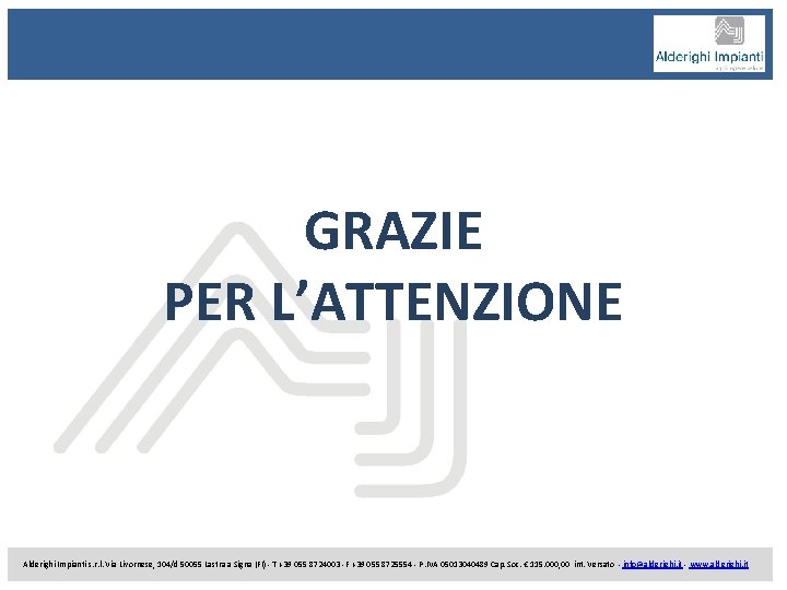 GRAZIE PER L’ATTENZIONE Alderighi Impianti s. r. l. Via Livornese, 104/d 50055 Lastra a