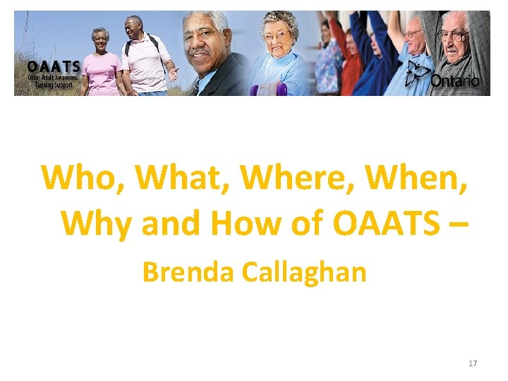 Who, What, Where, When, Why and How of OAATS – Brenda Callaghan 17 