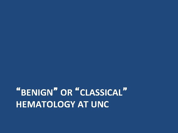 “BENIGN” OR “CLASSICAL” HEMATOLOGY AT UNC 