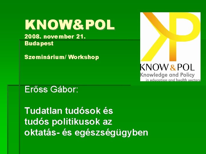 KNOW&POL 2008. november 21. Budapest Szeminárium/ Workshop Erőss Gábor: Tudatlan tudósok és tudós politikusok