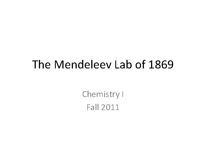 The Mendeleev Lab of 1869 Chemistry I Fall 2011 