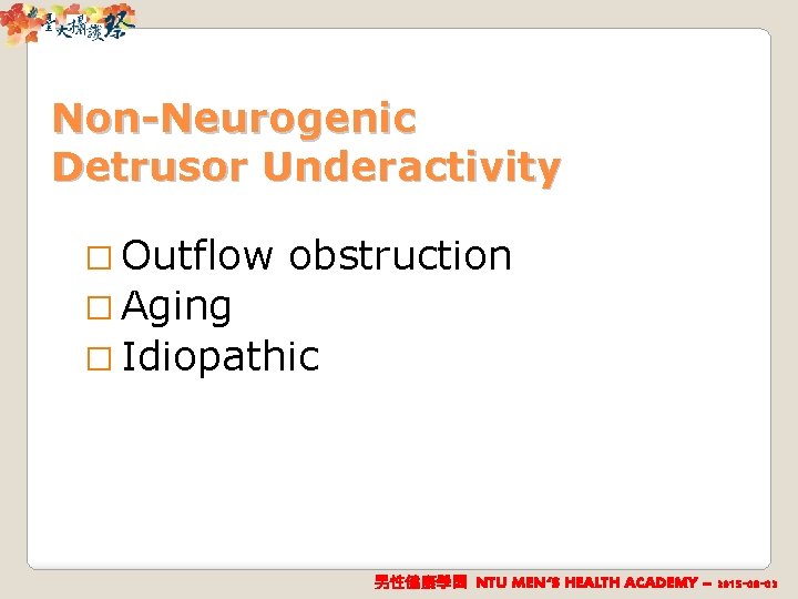 Non-Neurogenic Detrusor Underactivity � Outflow obstruction � Aging � Idiopathic 男性健康學園 NTU MEN‘S HEALTH
