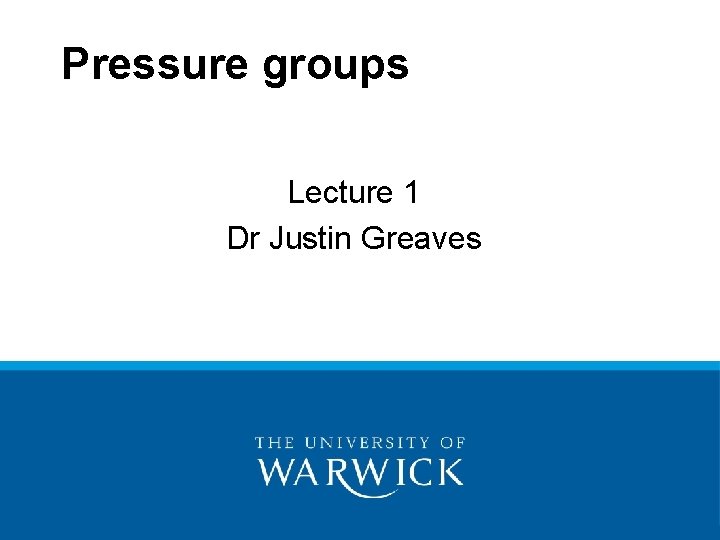 Pressure groups Lecture 1 Dr Justin Greaves 