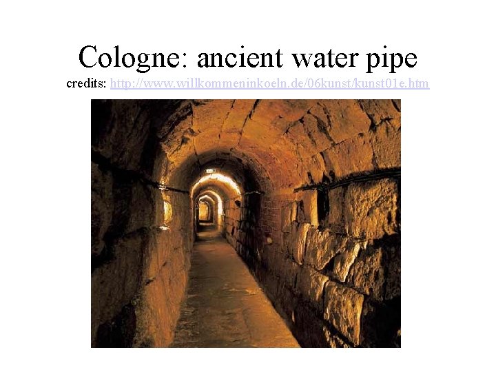 Cologne: ancient water pipe credits: http: //www. willkommeninkoeln. de/06 kunst/kunst 01 e. htm Cologne: ancient water pipe credits: http: //www. willkommeninkoeln. de/06 kunst/kunst 01 e. htm