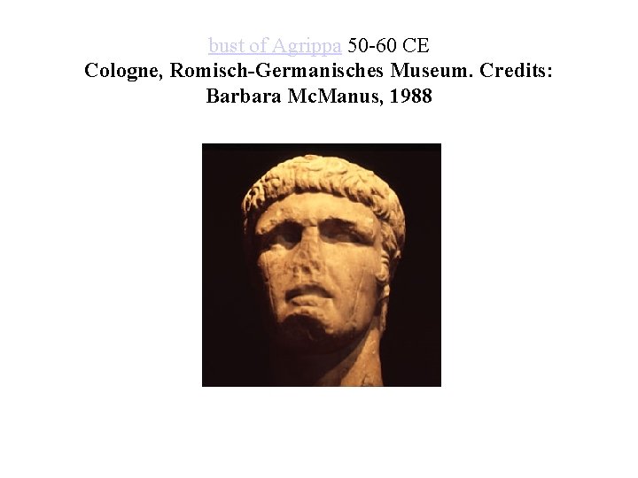 bust of Agrippa 50 -60 CE Cologne, Romisch-Germanisches Museum. Credits: Barbara Mc. Manus, 1988 bust of Agrippa 50 -60 CE Cologne, Romisch-Germanisches Museum. Credits: Barbara Mc. Manus, 1988