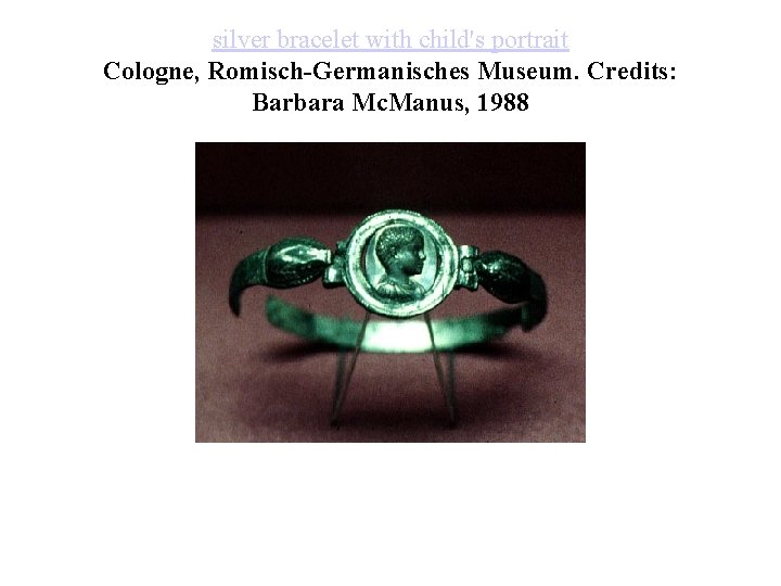 silver bracelet with child's portrait Cologne, Romisch-Germanisches Museum. Credits: Barbara Mc. Manus, 1988 silver bracelet with child's portrait Cologne, Romisch-Germanisches Museum. Credits: Barbara Mc. Manus, 1988
