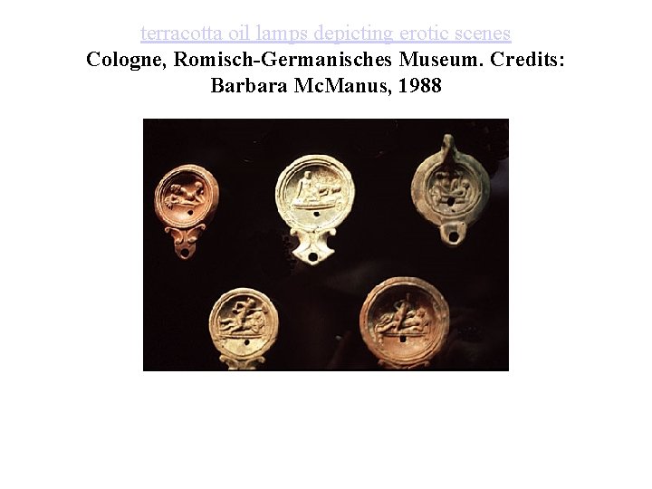 terracotta oil lamps depicting erotic scenes Cologne, Romisch-Germanisches Museum. Credits: Barbara Mc. Manus, 1988 terracotta oil lamps depicting erotic scenes Cologne, Romisch-Germanisches Museum. Credits: Barbara Mc. Manus, 1988