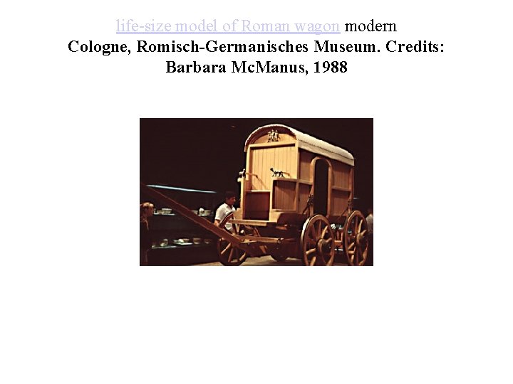 life-size model of Roman wagon modern Cologne, Romisch-Germanisches Museum. Credits: Barbara Mc. Manus, 1988 life-size model of Roman wagon modern Cologne, Romisch-Germanisches Museum. Credits: Barbara Mc. Manus, 1988