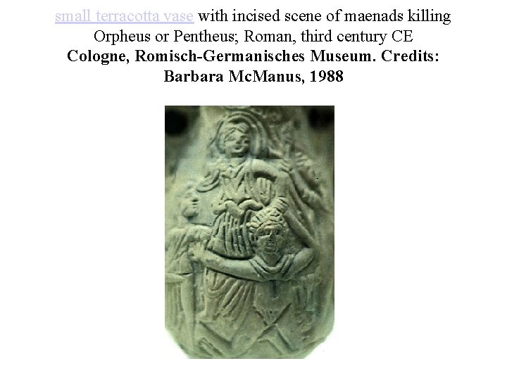 small terracotta vase with incised scene of maenads killing Orpheus or Pentheus; Roman, third small terracotta vase with incised scene of maenads killing Orpheus or Pentheus; Roman, third