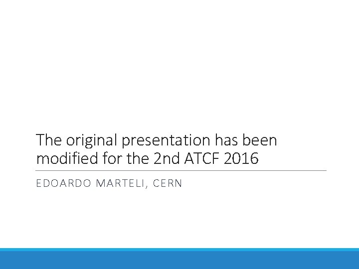 The original presentation has been modified for the 2 nd ATCF 2016 EDOARDO MARTELI,