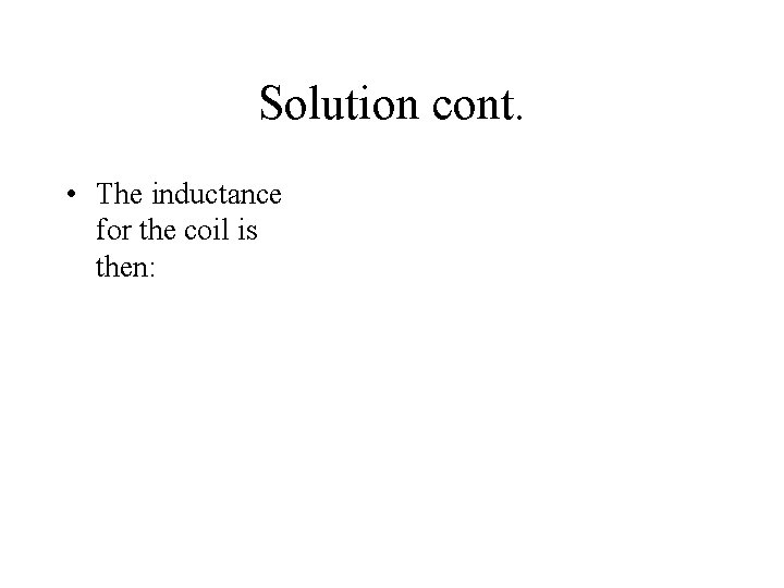 Solution cont. • The inductance for the coil is then: 