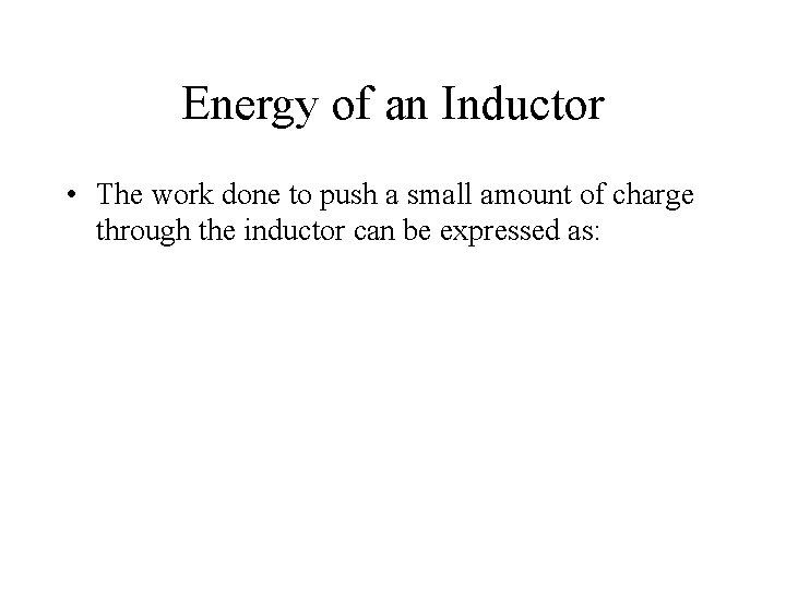 Energy of an Inductor • The work done to push a small amount of